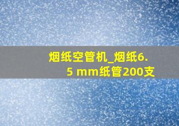 烟纸空管机_烟纸6.5 mm纸管200支